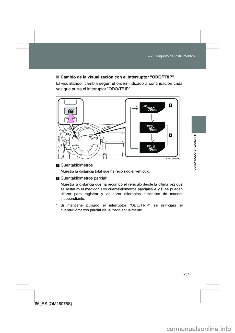 TOYOTA 86 2017  Manual del propietario (in Spanish) 237
2-2. Conjunto de instrumentos
2
Durante la conducción
86_ES (OM18075S)
■
Cambio de la visualización con el interruptor “ODO/TRIP”
El visualizador cambia según el orden indicado a continua