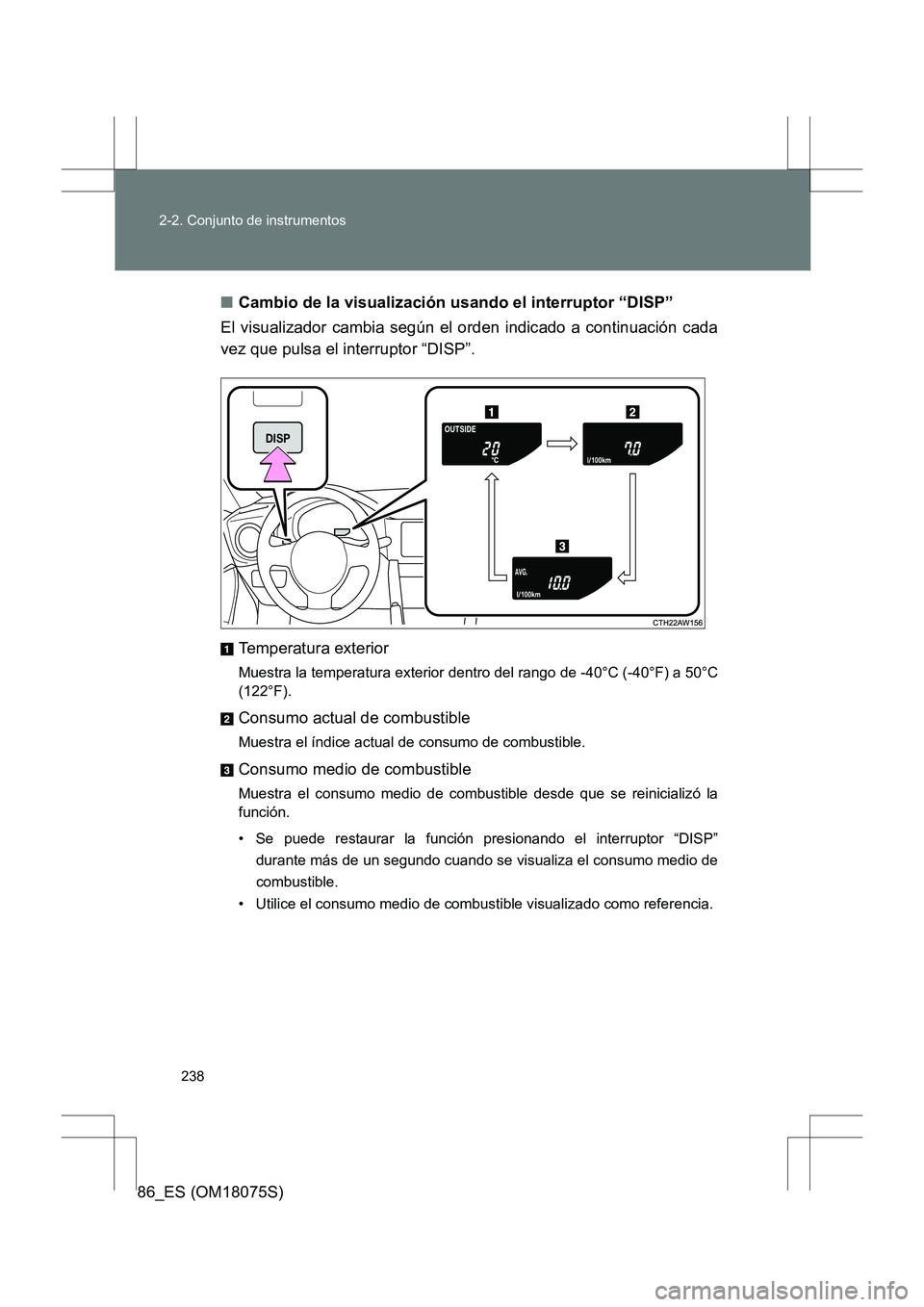 TOYOTA 86 2017  Manual del propietario (in Spanish) 238
2-2. Conjunto de instrumentos
86_ES (OM18075S)
■
Cambio de la visualización usando el interruptor “DISP”
El visualizador cambia según el orden indicado a continuación cada
vez que pulsa e