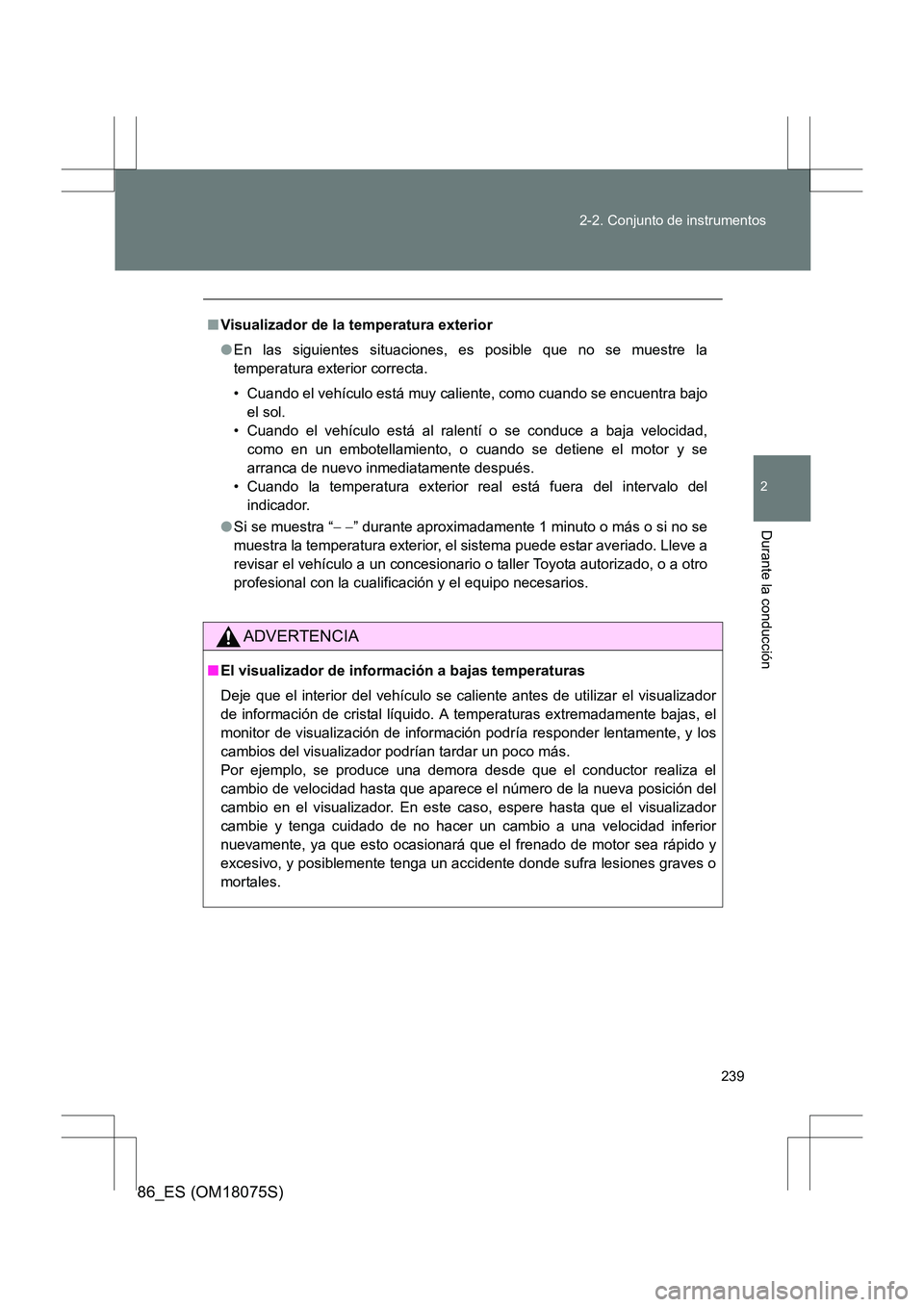 TOYOTA 86 2017  Manual del propietario (in Spanish) 239
2-2. Conjunto de instrumentos
2
Durante la conducción
86_ES (OM18075S)
■
Visualizador de la temperatura exterior
●En las siguientes situaciones, es posible que no se muestre la
temperatura ex