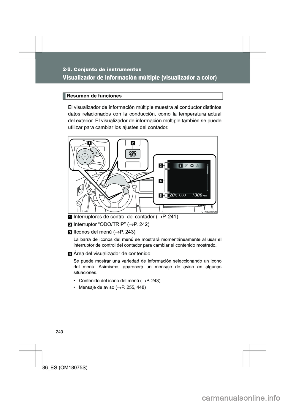 TOYOTA 86 2017  Manual del propietario (in Spanish) 240
2-2. Conjunto de instrumentos
86_ES (OM18075S)
Visualizador de información múltiple (visualizador a color)
Resumen de funcionesEl visualizador de información múltiple muestra al conductor dist