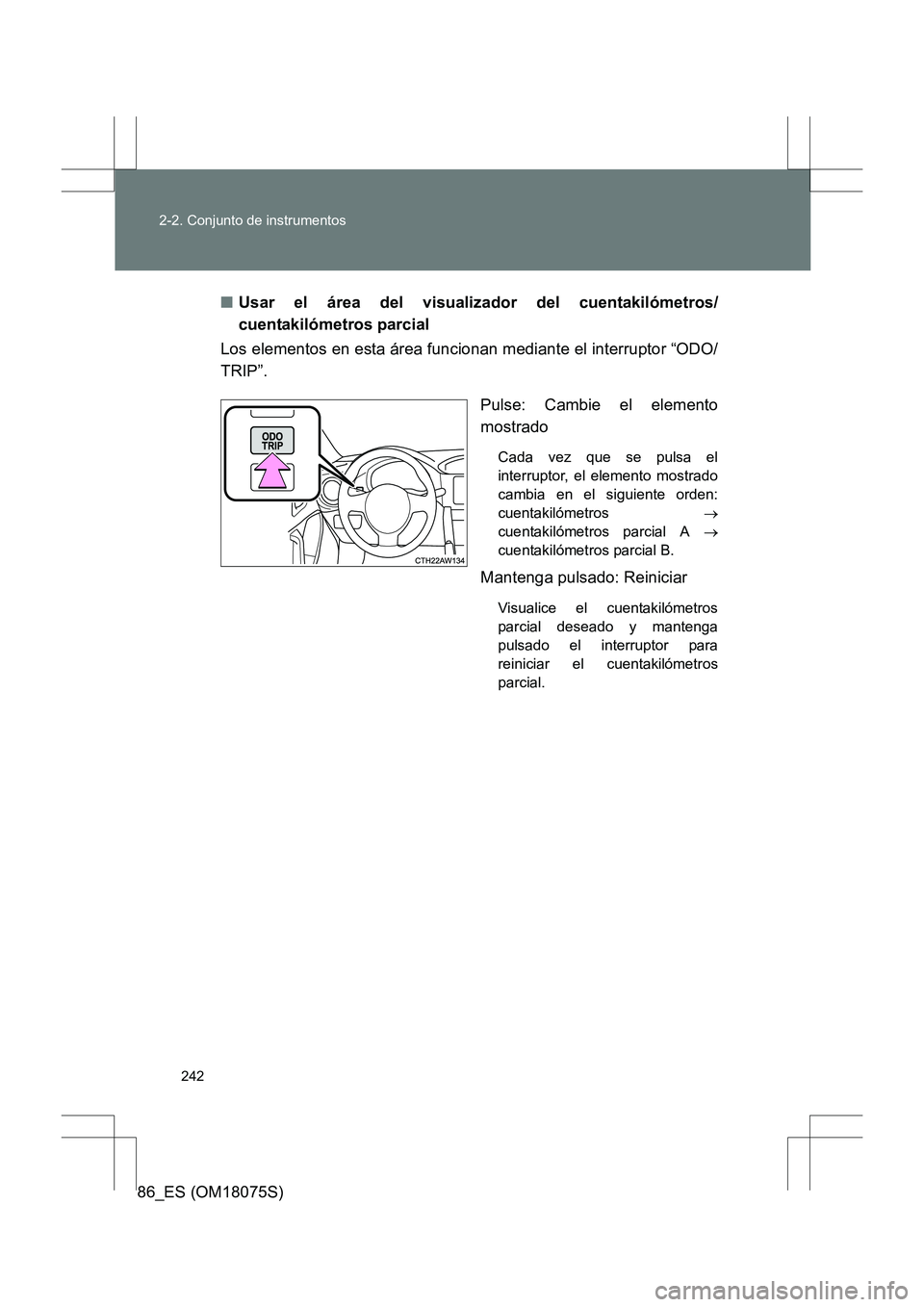 TOYOTA 86 2017  Manual del propietario (in Spanish) 242
2-2. Conjunto de instrumentos
86_ES (OM18075S)
■
Usar el área del visualizador del cuentakilómetros/
cuentakilómetros parcial
Los elementos en esta área funcionan mediante el interruptor “