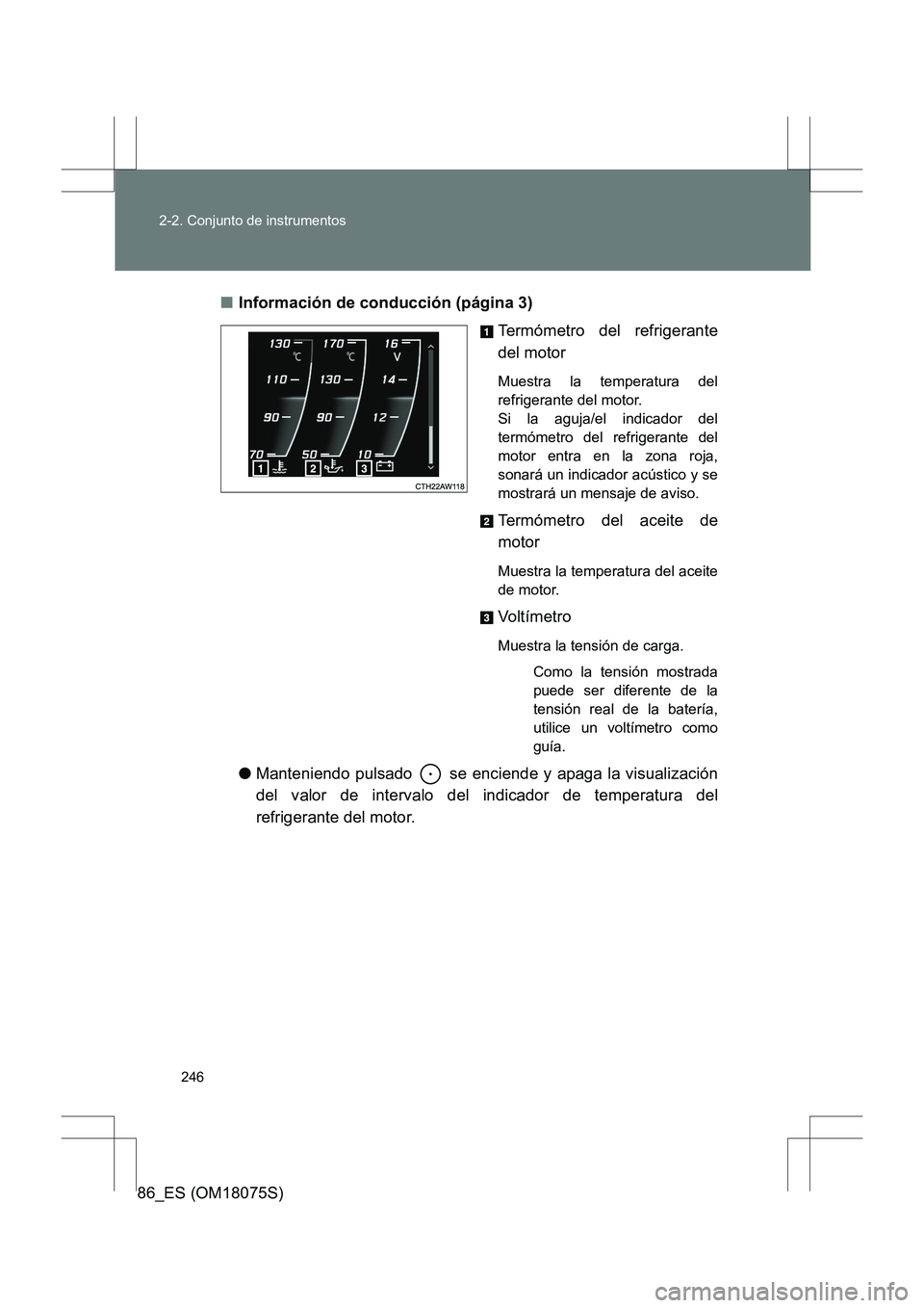 TOYOTA 86 2017  Manual del propietario (in Spanish) 246
2-2. Conjunto de instrumentos
86_ES (OM18075S)
■
Información de conducción (página 3)
Termómetro del refrigerante
del motor
Muestra la temperatura del
refrigerante del motor. 
Si la aguja/el