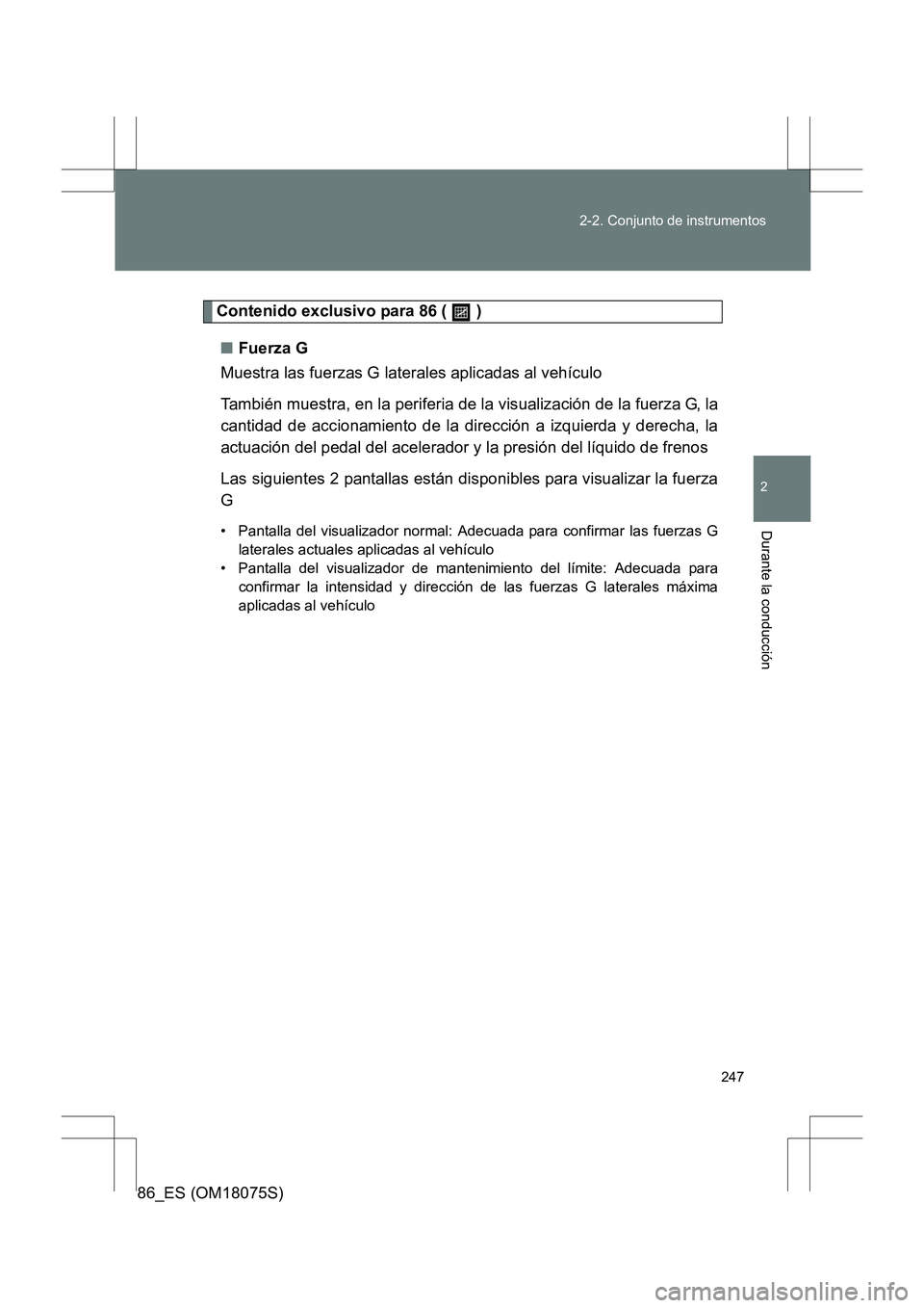 TOYOTA 86 2017  Manual del propietario (in Spanish) 247
2-2. Conjunto de instrumentos
2
Durante la conducción
86_ES (OM18075S)
Contenido exclusivo para 86 (   )
■ Fuerza G
Muestra las fuerzas G laterales aplicadas al vehículo 
También muestra, en 