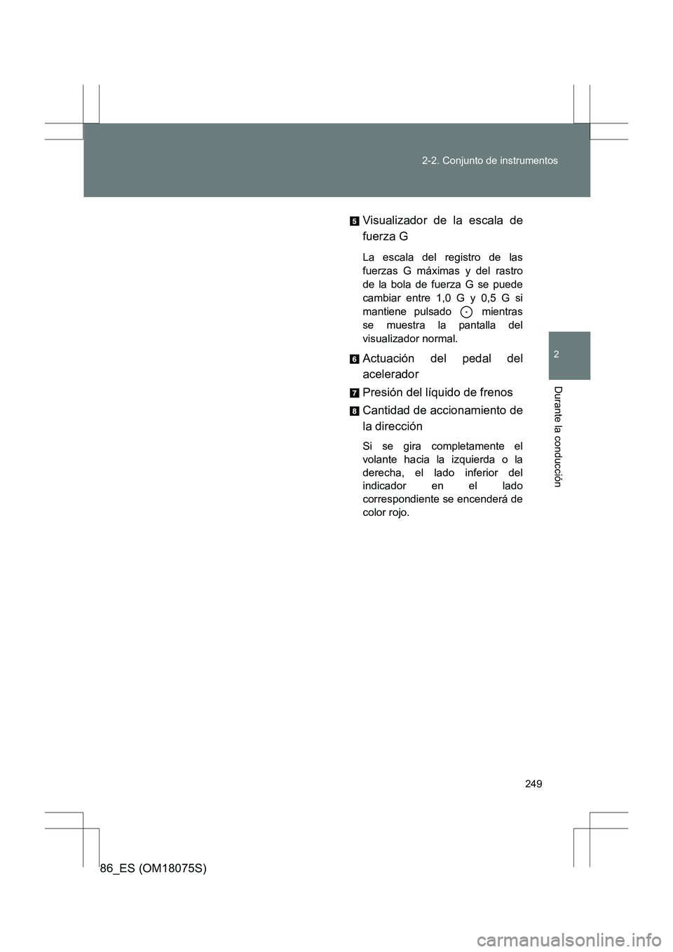 TOYOTA 86 2017  Manual del propietario (in Spanish) 249
2-2. Conjunto de instrumentos
2
Durante la conducción
86_ES (OM18075S)
Visualizador de la escala de
fuerza G
La escala del registro de las
fuerzas G máximas y del rastro
de la bola de fuerza G s