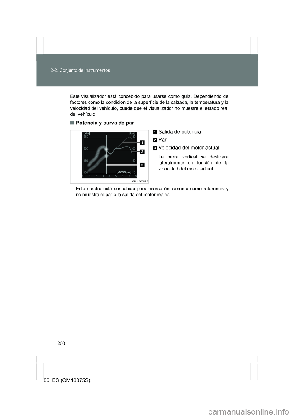 TOYOTA 86 2017  Manual del propietario (in Spanish) 250
2-2. Conjunto de instrumentos
86_ES (OM18075S)
Este visualizador está concebido para usarse como guía. Dependiendo de
factores como la condición de la superficie de la calzada, la temperatura y