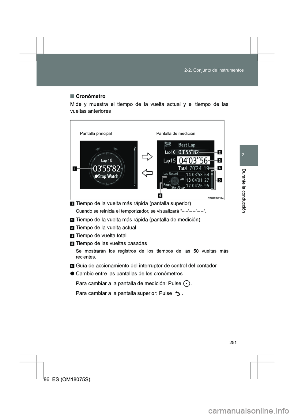 TOYOTA 86 2017 Manual del propietario (in Spanish) 251
2-2. Conjunto de instrumentos
2
Durante la conducción
86_ES (OM18075S)
■
Cronómetro
Mide y muestra el tiempo de la vuelta actual y el tiempo de las
vueltas anteriores
Tiempo de la vuelta más TOYOTA 86 2017 Manual del propietario (in Spanish) 251
2-2. Conjunto de instrumentos
2
Durante la conducción
86_ES (OM18075S)
■
Cronómetro
Mide y muestra el tiempo de la vuelta actual y el tiempo de las
vueltas anteriores
Tiempo de la vuelta más