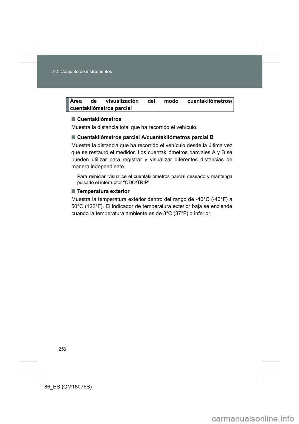 TOYOTA 86 2017 Manual del propietario (in Spanish) 256
2-2. Conjunto de instrumentos
86_ES (OM18075S)
Área de visualización del modo cuentakilómetros/
cuentakilómetros parcial
■ Cuentakilómetros
Muestra la distancia total que ha recorrido el ve TOYOTA 86 2017 Manual del propietario (in Spanish) 256
2-2. Conjunto de instrumentos
86_ES (OM18075S)
Área de visualización del modo cuentakilómetros/
cuentakilómetros parcial
■ Cuentakilómetros
Muestra la distancia total que ha recorrido el ve
