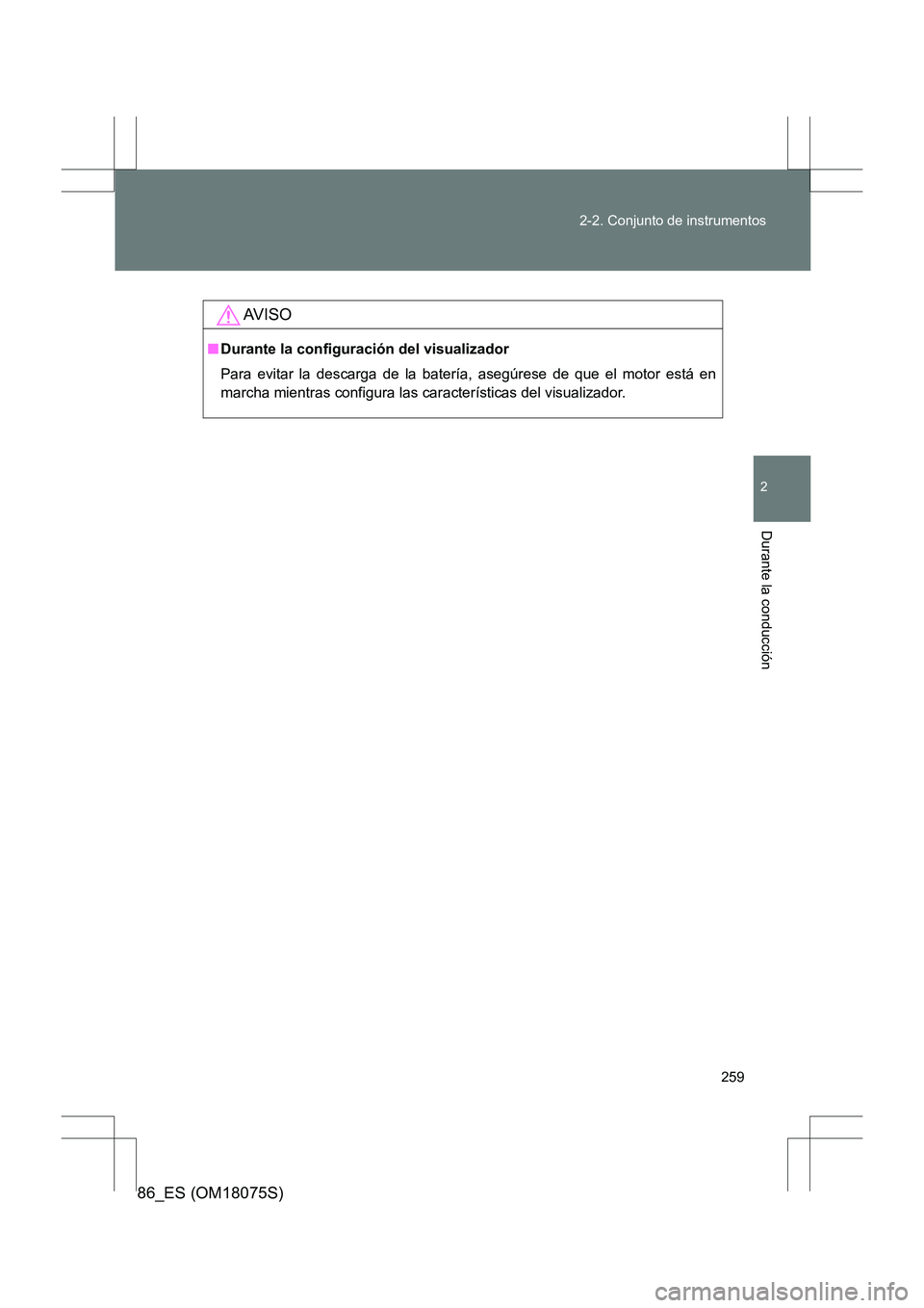 TOYOTA 86 2017 Manual del propietario (in Spanish) 259
2-2. Conjunto de instrumentos
2
Durante la conducción
86_ES (OM18075S)
AV I S O
■
Durante la configuración del visualizador
Para evitar la descarga de la batería, asegúrese de que el motor e TOYOTA 86 2017 Manual del propietario (in Spanish) 259
2-2. Conjunto de instrumentos
2
Durante la conducción
86_ES (OM18075S)
AV I S O
■
Durante la configuración del visualizador
Para evitar la descarga de la batería, asegúrese de que el motor e