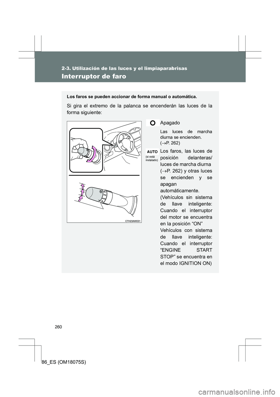 TOYOTA 86 2017 Manual del propietario (in Spanish) 260
86_ES (OM18075S)
2-3. Utilización de las luces y el limpiaparabrisas
Interruptor de faro
Los faros se pueden accionar de forma manual o automática.
Si gira el extremo de la palanca se encenderá TOYOTA 86 2017 Manual del propietario (in Spanish) 260
86_ES (OM18075S)
2-3. Utilización de las luces y el limpiaparabrisas
Interruptor de faro
Los faros se pueden accionar de forma manual o automática.
Si gira el extremo de la palanca se encenderá