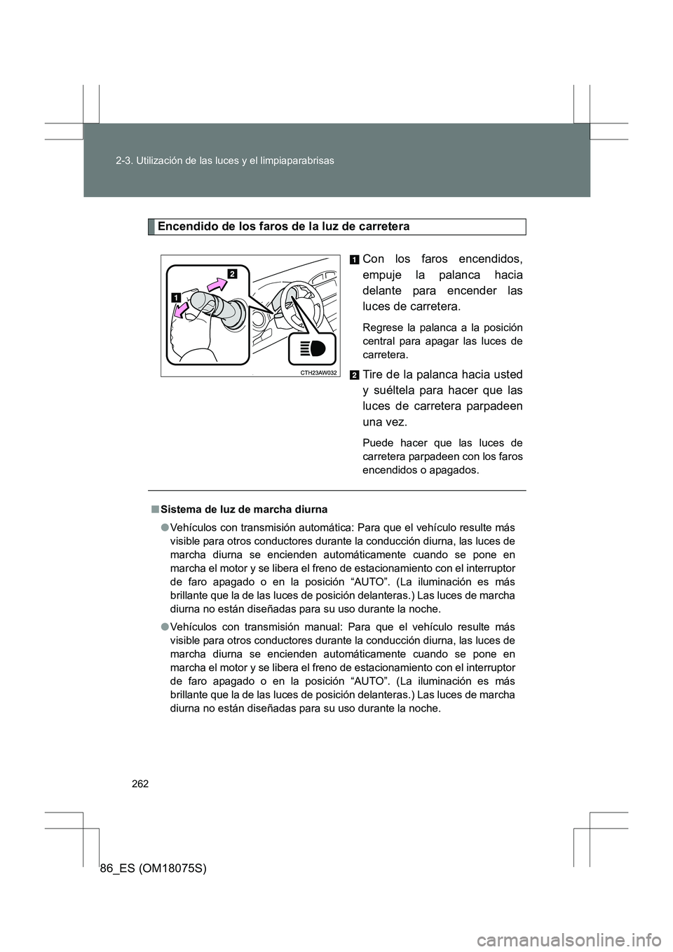 TOYOTA 86 2017 Manual del propietario (in Spanish) 262
2-3. Utilización de las luces y el limpiaparabrisas
86_ES (OM18075S)
Encendido de los faros de la luz de carretera
Con los faros encendidos,
empuje la palanca hacia
delante para encender las
luce TOYOTA 86 2017 Manual del propietario (in Spanish) 262
2-3. Utilización de las luces y el limpiaparabrisas
86_ES (OM18075S)
Encendido de los faros de la luz de carretera
Con los faros encendidos,
empuje la palanca hacia
delante para encender las
luce