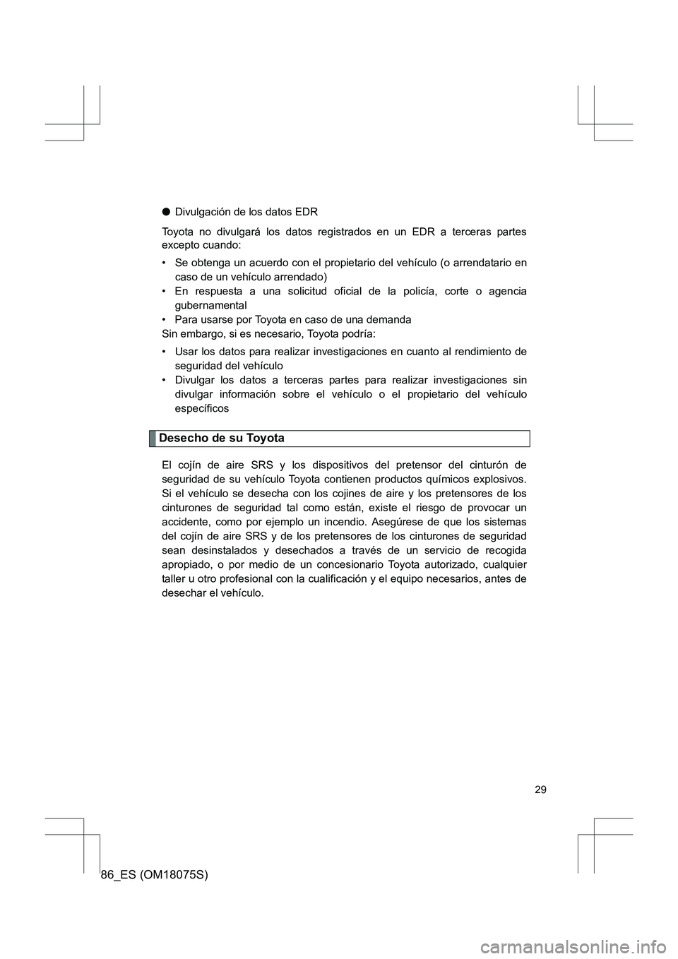 TOYOTA 86 2017 Manual del propietario (in Spanish) 86_ES (OM18075S)
29
●Divulgación de los datos EDR
Toyota no divulgará los datos registrados en un EDR a terceras partes
excepto cuando:
• Se obtenga un acuerdo con el propietario del vehículo ( TOYOTA 86 2017 Manual del propietario (in Spanish) 86_ES (OM18075S)
29
●Divulgación de los datos EDR
Toyota no divulgará los datos registrados en un EDR a terceras partes
excepto cuando:
• Se obtenga un acuerdo con el propietario del vehículo (