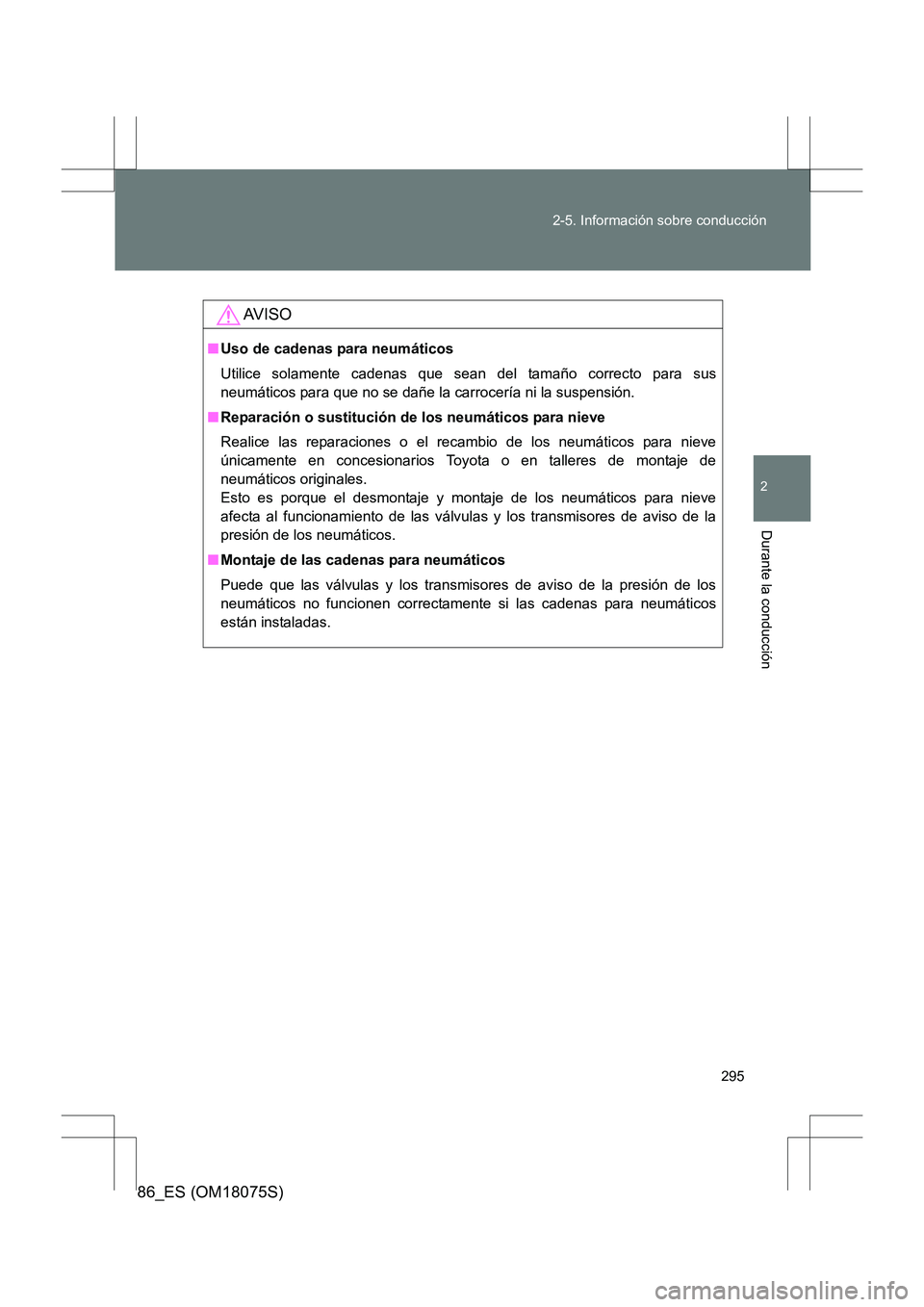 TOYOTA 86 2017 Manual del propietario (in Spanish) 295
2-5. Información sobre conducción
2
Durante la conducción
86_ES (OM18075S)
AV I S O
■
Uso de cadenas para neumáticos
Utilice solamente cadenas que sean del tamaño correcto para sus
neumáti TOYOTA 86 2017 Manual del propietario (in Spanish) 295
2-5. Información sobre conducción
2
Durante la conducción
86_ES (OM18075S)
AV I S O
■
Uso de cadenas para neumáticos
Utilice solamente cadenas que sean del tamaño correcto para sus
neumáti