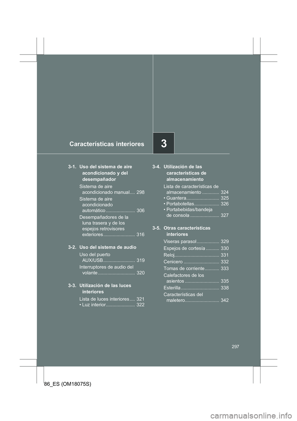 TOYOTA 86 2017 Manual del propietario (in Spanish) 3Características interiores
297
86_ES (OM18075S)
3-1. Uso del sistema de aire acondicionado y del
desempañador
Sistema de aire acondicionado manual.... 298
Sistema de aire acondicionado
automá TOYOTA 86 2017 Manual del propietario (in Spanish) 3Características interiores
297
86_ES (OM18075S)
3-1. Uso del sistema de aire acondicionado y del
desempañador
Sistema de aire acondicionado manual.... 298
Sistema de aire acondicionado
automá