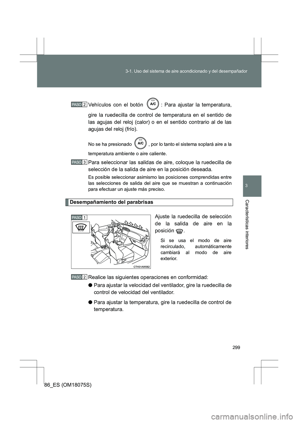 TOYOTA 86 2017 Manual del propietario (in Spanish) 299
3-1. Uso del sistema de aire acondicionado y del desempañador
3
Características interiores
86_ES (OM18075S)Vehículos con el botón : Para ajustar la temperatura,
gire la ruedecilla de control TOYOTA 86 2017 Manual del propietario (in Spanish) 299
3-1. Uso del sistema de aire acondicionado y del desempañador
3
Características interiores
86_ES (OM18075S)Vehículos con el botón : Para ajustar la temperatura,
gire la ruedecilla de control