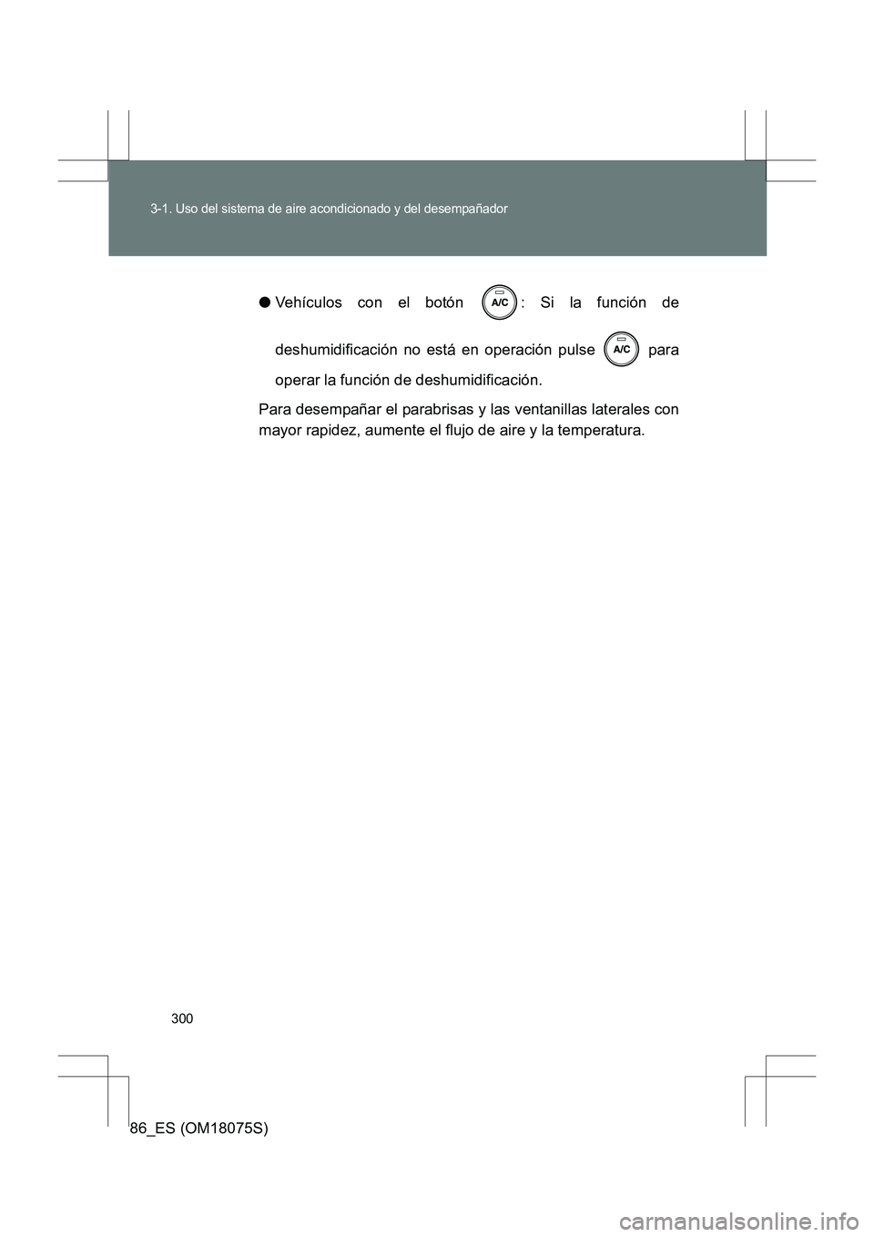 TOYOTA 86 2017 Manual del propietario (in Spanish) 300
3-1. Uso del sistema de aire acondicionado y del desempañador
86_ES (OM18075S)●
Vehículos con el botón : Si la función de
deshumidificación no está en operación pulse para
operar la fu TOYOTA 86 2017 Manual del propietario (in Spanish) 300
3-1. Uso del sistema de aire acondicionado y del desempañador
86_ES (OM18075S)●
Vehículos con el botón : Si la función de
deshumidificación no está en operación pulse para
operar la fu