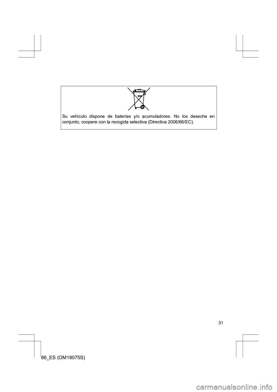 TOYOTA 86 2017 Manual del propietario (in Spanish) 86_ES (OM18075S)
31
Su vehículo dispone de baterías y/o acumuladores. No los deseche en
conjunto, coopere con la recogida selectiva (Directiva 2006/66/EC). TOYOTA 86 2017 Manual del propietario (in Spanish) 86_ES (OM18075S)
31
Su vehículo dispone de baterías y/o acumuladores. No los deseche en
conjunto, coopere con la recogida selectiva (Directiva 2006/66/EC).