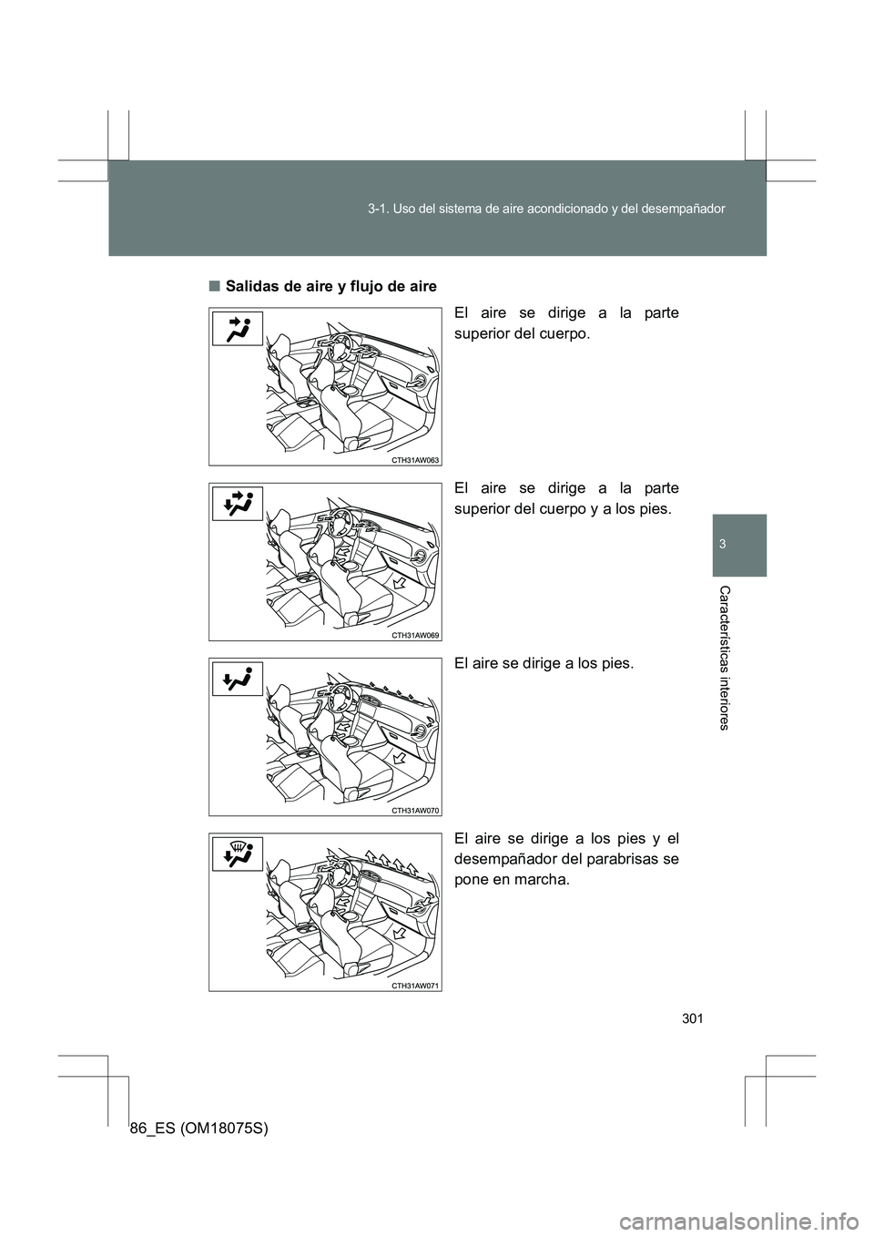 TOYOTA 86 2017 Manual del propietario (in Spanish) 301
3-1. Uso del sistema de aire acondicionado y del desempañador
3
Características interiores
86_ES (OM18075S)■
Salidas de aire y flujo de aire
El aire se dirige a la parte
superior del cuerpo.
E TOYOTA 86 2017 Manual del propietario (in Spanish) 301
3-1. Uso del sistema de aire acondicionado y del desempañador
3
Características interiores
86_ES (OM18075S)■
Salidas de aire y flujo de aire
El aire se dirige a la parte
superior del cuerpo.
E