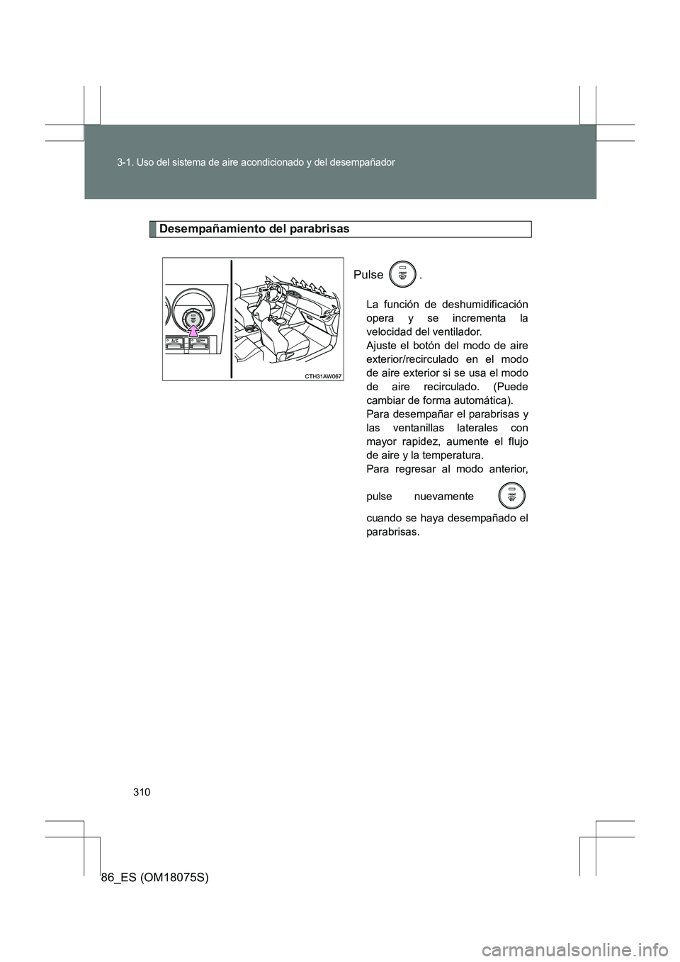 TOYOTA 86 2017 Manual del propietario (in Spanish) 310
3-1. Uso del sistema de aire acondicionado y del desempañador
86_ES (OM18075S)
Desempañamiento del parabrisasPulse .
La función de deshumidificación
opera y se incrementa la
velocidad del vent TOYOTA 86 2017 Manual del propietario (in Spanish) 310
3-1. Uso del sistema de aire acondicionado y del desempañador
86_ES (OM18075S)
Desempañamiento del parabrisasPulse .
La función de deshumidificación
opera y se incrementa la
velocidad del vent