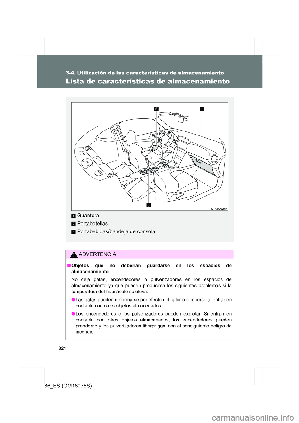TOYOTA 86 2017  Manual del propietario (in Spanish) 324
86_ES (OM18075S)
3-4. Utilización de las características de almacenamiento
Lista de características de almacenamiento
ADVERTENCIA
■Objetos que no deberían guardarse en los espacios de
almace