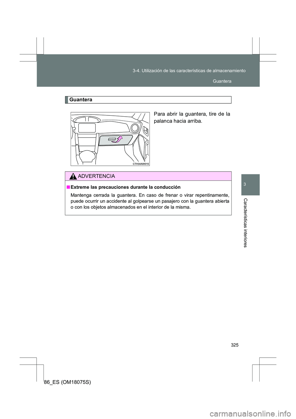 TOYOTA 86 2017  Manual del propietario (in Spanish) 325
3-4. Utilización de las características de almacenamiento
3
Características interiores
86_ES (OM18075S)
Guantera
Para abrir la guantera, tire de la
palanca hacia arriba.
ADVERTENCIA
■Extreme 