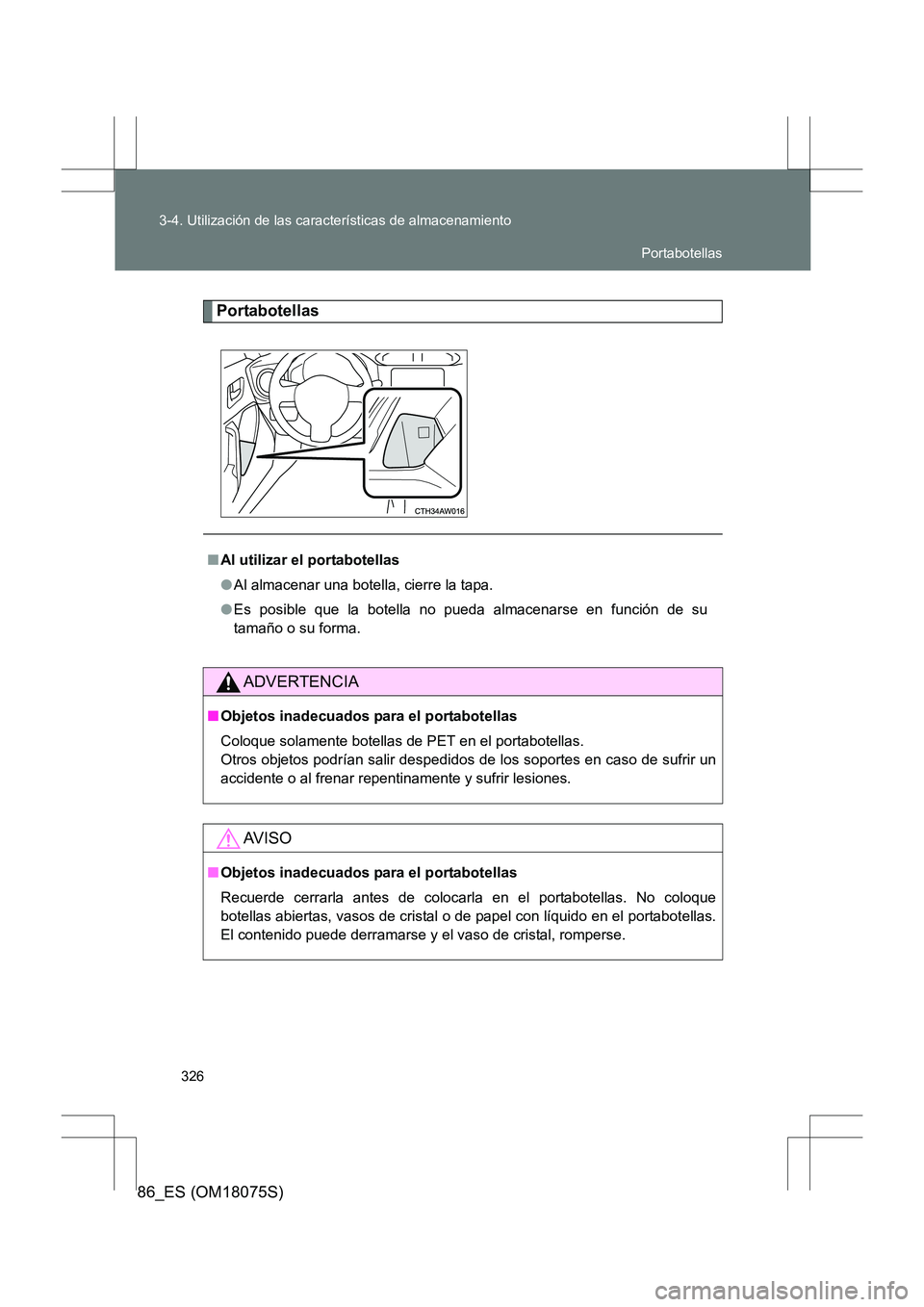 TOYOTA 86 2017  Manual del propietario (in Spanish) 326
3-4. Utilización de las características de almacenamiento
86_ES (OM18075S)
Portabotellas
■
Al utilizar el portabotellas
●Al almacenar una botella, cierre la tapa.
● Es posible que la botel