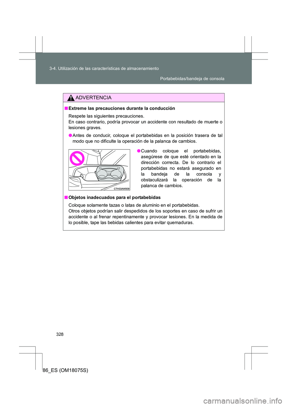 TOYOTA 86 2017  Manual del propietario (in Spanish) 328
3-4. Utilización de las características de almacenamiento
86_ES (OM18075S)
ADVERTENCIA
■
Extreme las precauciones durante la conducción
Respete las siguientes precauciones. 
En caso contrario