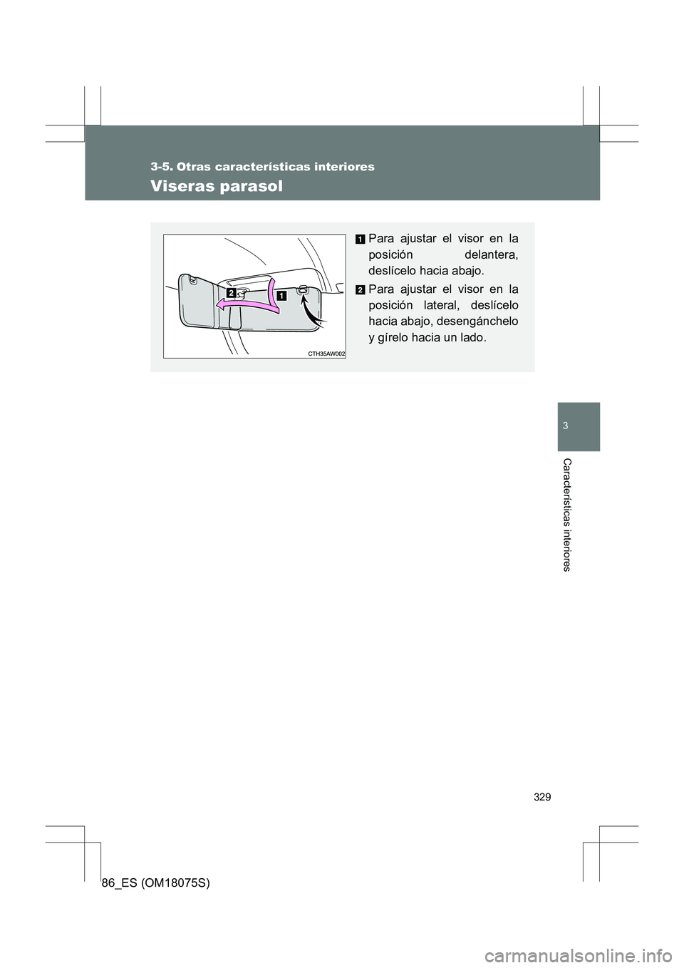 TOYOTA 86 2017  Manual del propietario (in Spanish) 329
3
Características interiores
86_ES (OM18075S)
3-5. Otras características interiores
Viseras parasol
Para ajustar el visor en la
posición delantera,
deslícelo hacia abajo.
Para ajustar el visor