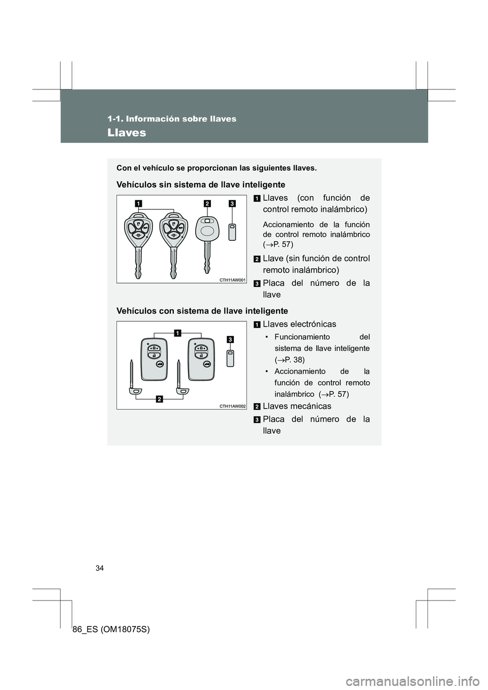 TOYOTA 86 2017 Manual del propietario (in Spanish) 34
86_ES (OM18075S)
1-1. Información sobre llaves
Llaves
Con el vehículo se proporcionan las siguientes llaves.
Vehículos sin sistema de llave inteligenteLlaves (con función de
control remoto inal TOYOTA 86 2017 Manual del propietario (in Spanish) 34
86_ES (OM18075S)
1-1. Información sobre llaves
Llaves
Con el vehículo se proporcionan las siguientes llaves.
Vehículos sin sistema de llave inteligenteLlaves (con función de
control remoto inal