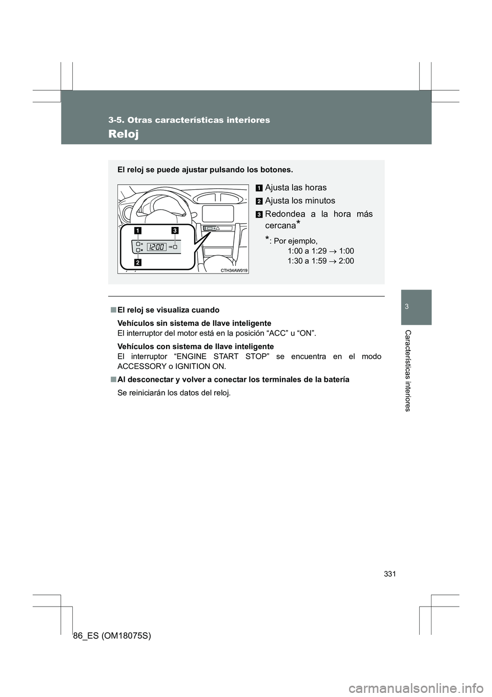 TOYOTA 86 2017  Manual del propietario (in Spanish) 331
3-5. Otras características interiores
3
Características interiores
86_ES (OM18075S)
Reloj
■El reloj se visualiza cuando
Vehículos sin sistema de llave inteligente
El interruptor del motor est