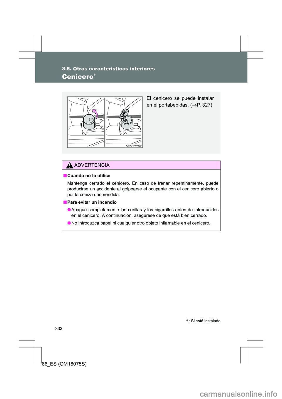 TOYOTA 86 2017  Manual del propietario (in Spanish) 332
3-5. Otras características interiores
86_ES (OM18075S)
Cenicero∗ 
ADVERTENCIA
■Cuando no lo utilice
Mantenga cerrado el cenicero. En caso de frenar repentinamente, puede
producirse un acciden