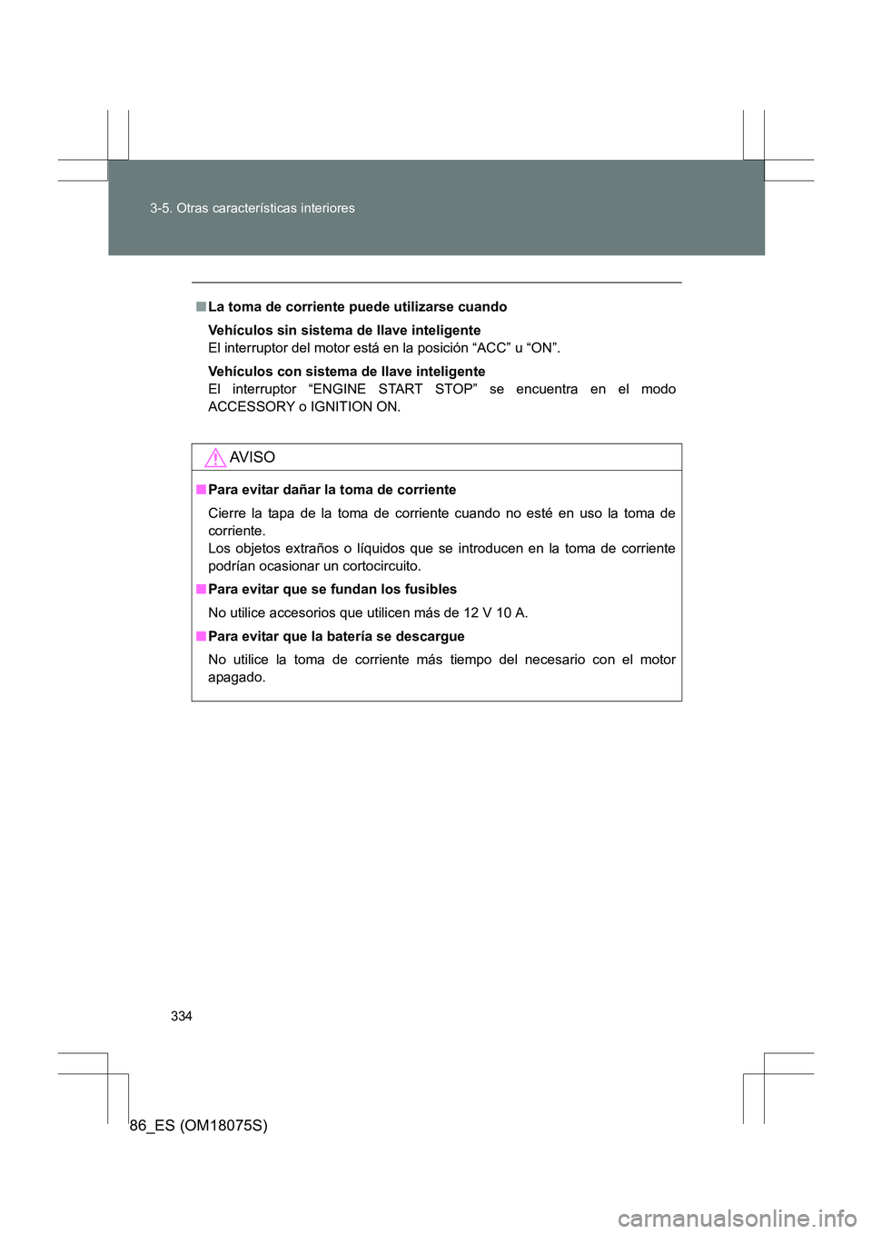 TOYOTA 86 2017  Manual del propietario (in Spanish) 334
3-5. Otras características interiores
86_ES (OM18075S)
■
La toma de corriente puede utilizarse cuando
Vehículos sin sistema de llave inteligente
El interruptor del motor está en la posición 