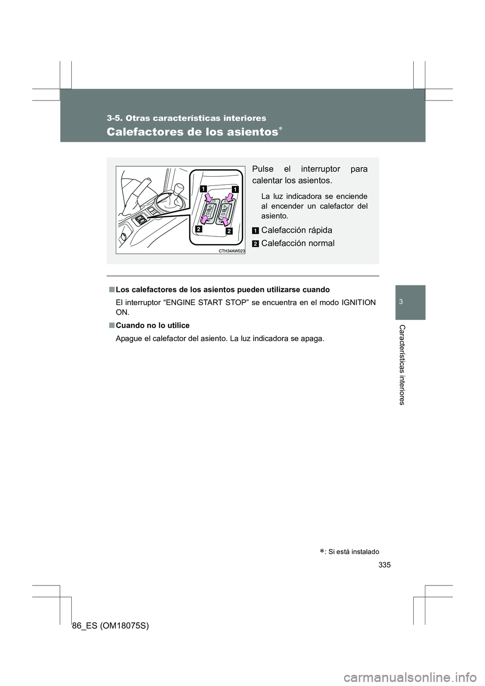 TOYOTA 86 2017  Manual del propietario (in Spanish) 335
3-5. Otras características interiores
3
Características interiores
86_ES (OM18075S)
Calefactores de los asientos∗
■Los calefactores de los asientos pueden utilizarse cuando
El interruptor 