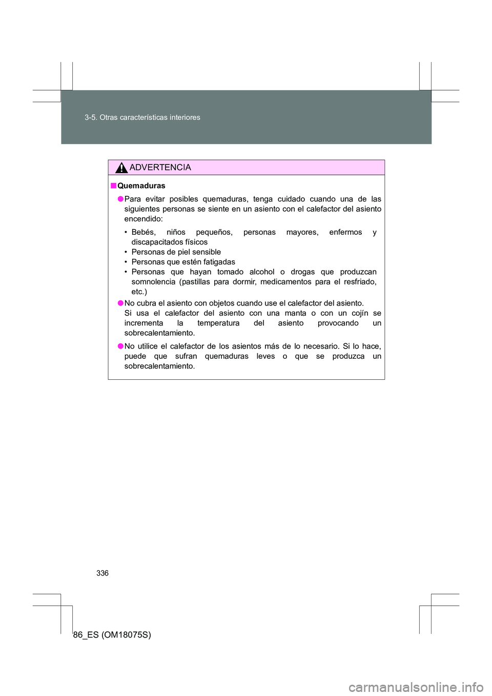 TOYOTA 86 2017  Manual del propietario (in Spanish) 336
3-5. Otras características interiores
86_ES (OM18075S)
ADVERTENCIA
■
Quemaduras
●Para evitar posibles quemaduras, tenga cuidado cuando una de las
siguientes personas se siente en un asiento c