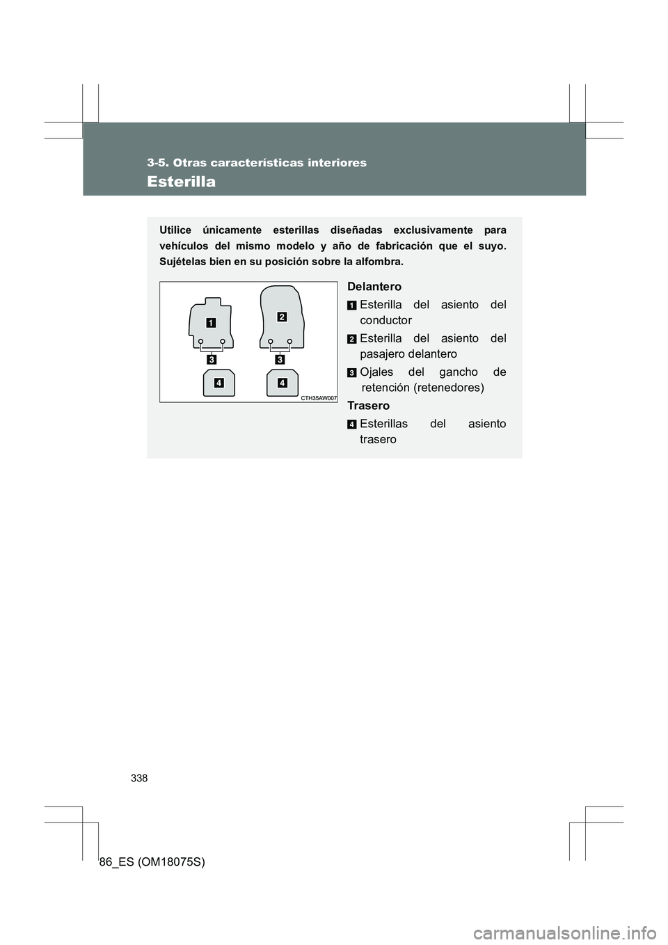 TOYOTA 86 2017  Manual del propietario (in Spanish) 338
3-5. Otras características interiores
86_ES (OM18075S)
Esterilla
Utilice únicamente esterillas diseñadas exclusivamente para
vehículos del mismo modelo y año de fabricación que el suyo.
Suj