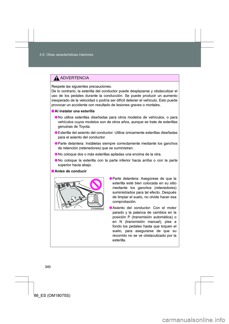 TOYOTA 86 2017  Manual del propietario (in Spanish) 340
3-5. Otras características interiores
86_ES (OM18075S)
ADVERTENCIA
Respete las siguientes precauciones. 
De lo contrario, la esterilla del conductor puede desplazarse y obstaculizar el
uso de los