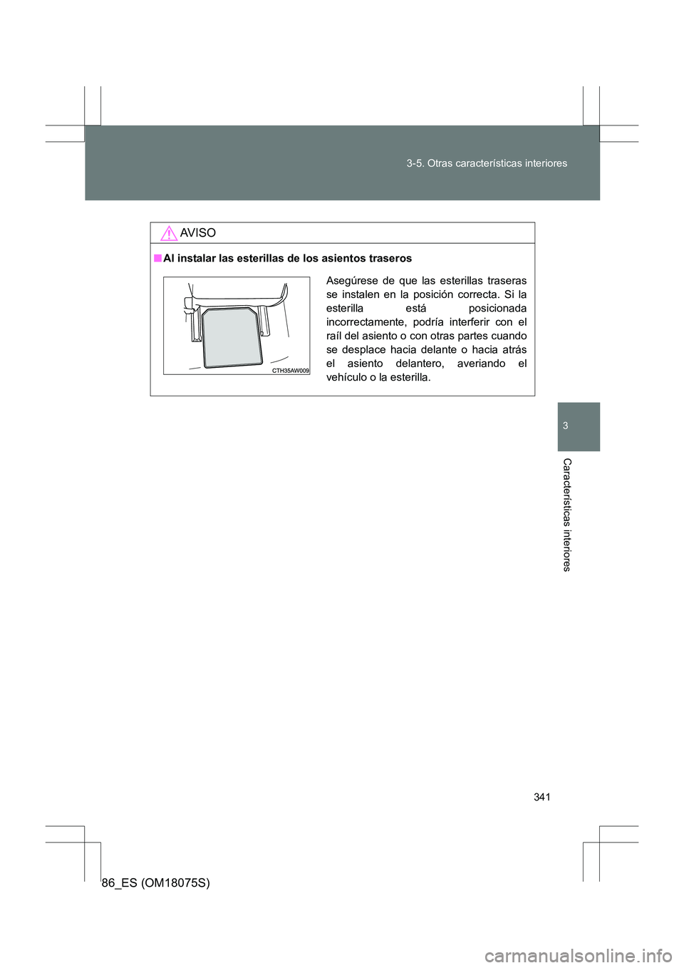 TOYOTA 86 2017 Manual del propietario (in Spanish) 341
3-5. Otras características interiores
3
Características interiores
86_ES (OM18075S)
AV I S O
■
Al instalar las esterillas de los asientos traseros
Asegúrese de que las esterillas traseras
se TOYOTA 86 2017 Manual del propietario (in Spanish) 341
3-5. Otras características interiores
3
Características interiores
86_ES (OM18075S)
AV I S O
■
Al instalar las esterillas de los asientos traseros
Asegúrese de que las esterillas traseras
se