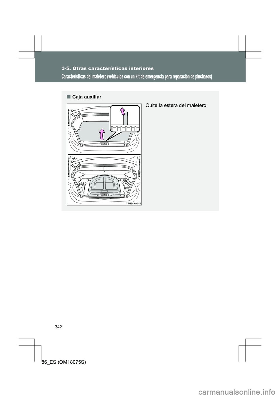 TOYOTA 86 2017 Manual del propietario (in Spanish) 342
3-5. Otras características interiores
86_ES (OM18075S)
Características del maletero (vehículos con un kit de emergencia para reparación de pinchazos)
■Caja auxiliar
Quite la estera del malet TOYOTA 86 2017 Manual del propietario (in Spanish) 342
3-5. Otras características interiores
86_ES (OM18075S)
Características del maletero (vehículos con un kit de emergencia para reparación de pinchazos)
■Caja auxiliar
Quite la estera del malet