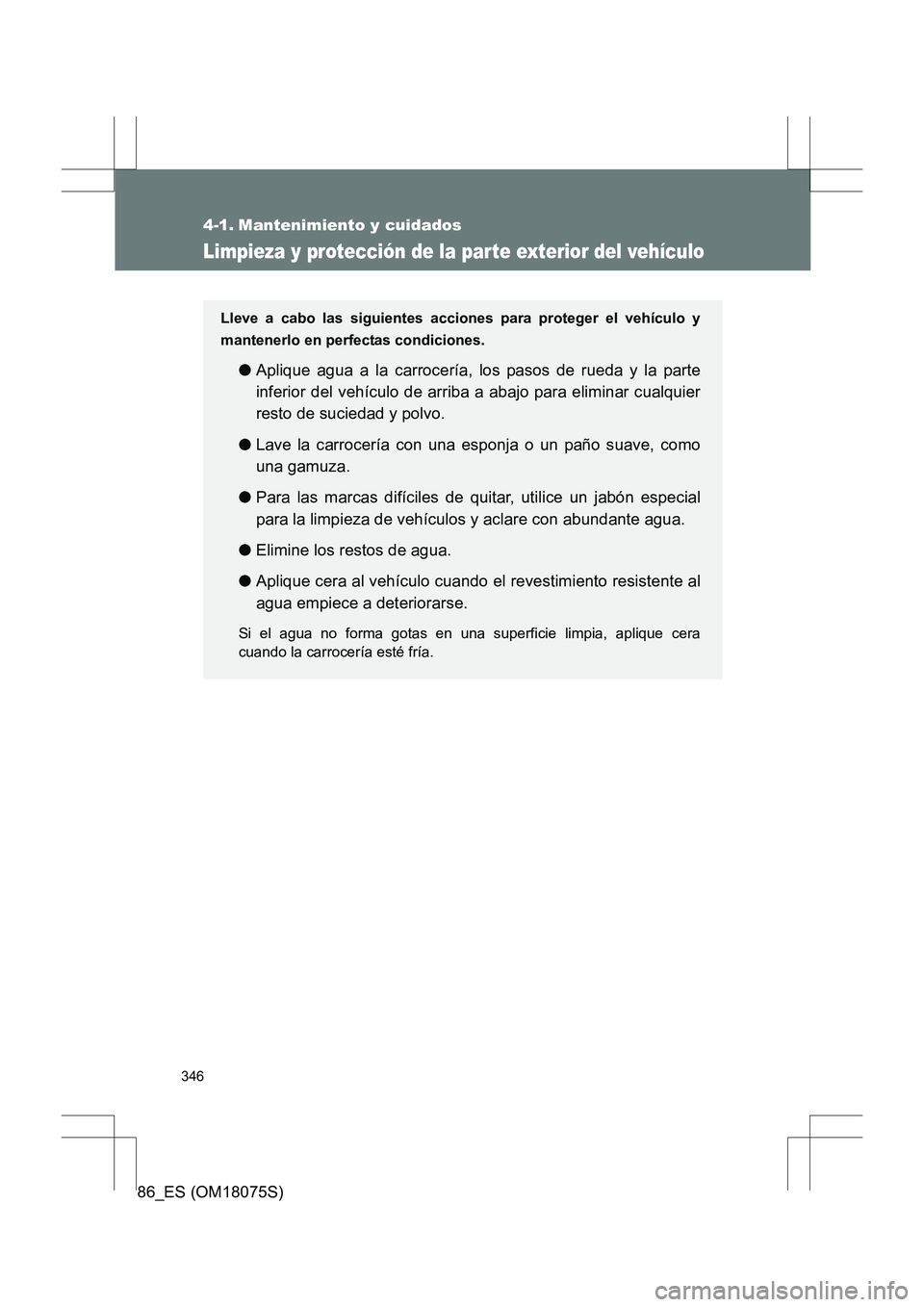 TOYOTA 86 2017 Manual del propietario (in Spanish) 346
86_ES (OM18075S)
4-1. Mantenimiento y cuidados
Limpieza y protección de la parte exterior del vehículo
Lleve a cabo las siguientes acciones para proteger el vehículo y
mantenerlo en perfectas c TOYOTA 86 2017 Manual del propietario (in Spanish) 346
86_ES (OM18075S)
4-1. Mantenimiento y cuidados
Limpieza y protección de la parte exterior del vehículo
Lleve a cabo las siguientes acciones para proteger el vehículo y
mantenerlo en perfectas c