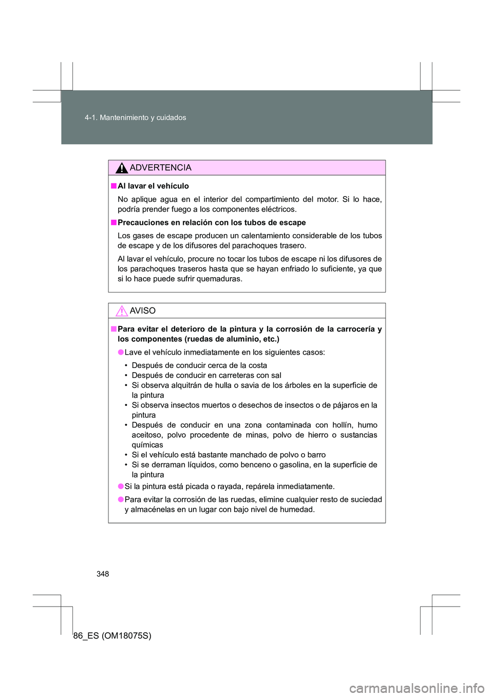 TOYOTA 86 2017 Manual del propietario (in Spanish) 348
4-1. Mantenimiento y cuidados
86_ES (OM18075S)
ADVERTENCIA
■
Al lavar el vehículo
No aplique agua en el interior del comp artimiento del motor. Si lo hace,
podría prender fuego a los component TOYOTA 86 2017 Manual del propietario (in Spanish) 348
4-1. Mantenimiento y cuidados
86_ES (OM18075S)
ADVERTENCIA
■
Al lavar el vehículo
No aplique agua en el interior del comp artimiento del motor. Si lo hace,
podría prender fuego a los component