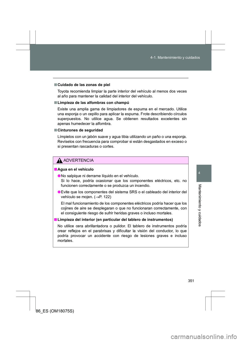 TOYOTA 86 2017 Manual del propietario (in Spanish) 351
4-1. Mantenimiento y cuidados
4
Mantenimiento y cuidados
86_ES (OM18075S)
■
Cuidado de las zonas de piel
Toyota recomienda limpiar la parte interior del vehículo al menos dos veces
al año para TOYOTA 86 2017 Manual del propietario (in Spanish) 351
4-1. Mantenimiento y cuidados
4
Mantenimiento y cuidados
86_ES (OM18075S)
■
Cuidado de las zonas de piel
Toyota recomienda limpiar la parte interior del vehículo al menos dos veces
al año para