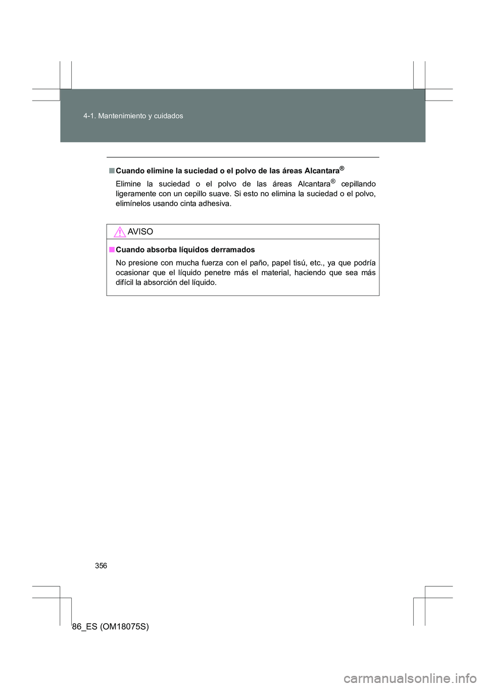 TOYOTA 86 2017 Manual del propietario (in Spanish) 356
4-1. Mantenimiento y cuidados
86_ES (OM18075S)
■
Cuando elimine la suciedad o el polvo de las áreas Alcantara®
Elimine la suciedad o el polvo de las áreas Alcantara® cepillando
ligeramente c TOYOTA 86 2017 Manual del propietario (in Spanish) 356
4-1. Mantenimiento y cuidados
86_ES (OM18075S)
■
Cuando elimine la suciedad o el polvo de las áreas Alcantara®
Elimine la suciedad o el polvo de las áreas Alcantara® cepillando
ligeramente c