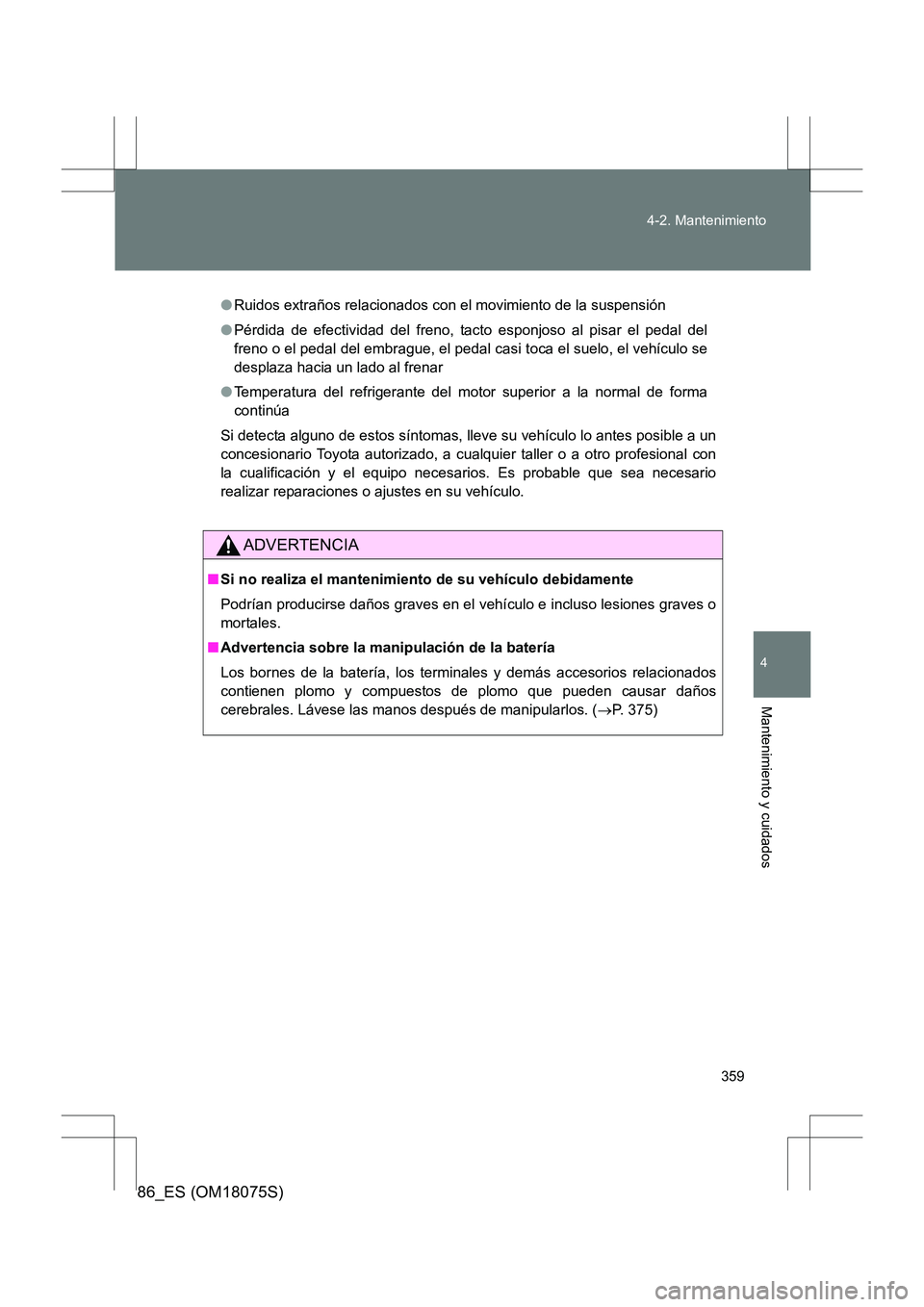 TOYOTA 86 2017 Manual del propietario (in Spanish) 359
4-2. Mantenimiento
4
Mantenimiento y cuidados
86_ES (OM18075S)
●
Ruidos extraños relacionados con el movimiento de la suspensión
● Pérdida de efectividad del freno, tacto esponjoso al pisar TOYOTA 86 2017 Manual del propietario (in Spanish) 359
4-2. Mantenimiento
4
Mantenimiento y cuidados
86_ES (OM18075S)
●
Ruidos extraños relacionados con el movimiento de la suspensión
● Pérdida de efectividad del freno, tacto esponjoso al pisar