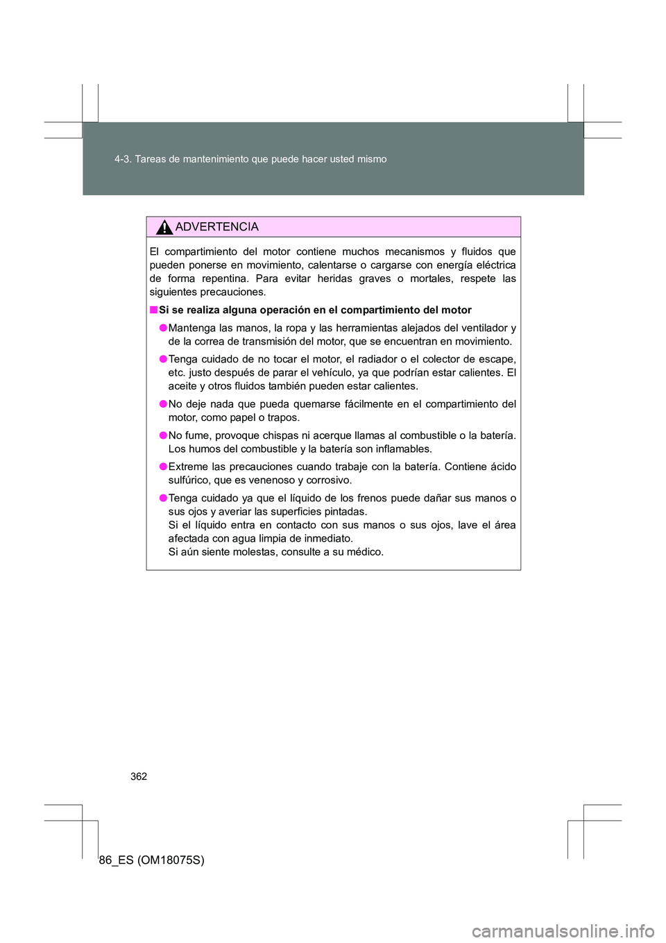 TOYOTA 86 2017  Manual del propietario (in Spanish) 362
4-3. Tareas de mantenimiento que puede hacer usted mismo
86_ES (OM18075S)
ADVERTENCIA
El compartimiento del motor contiene muchos mecanismos y fluidos que
pueden ponerse en movimiento, calentarse 