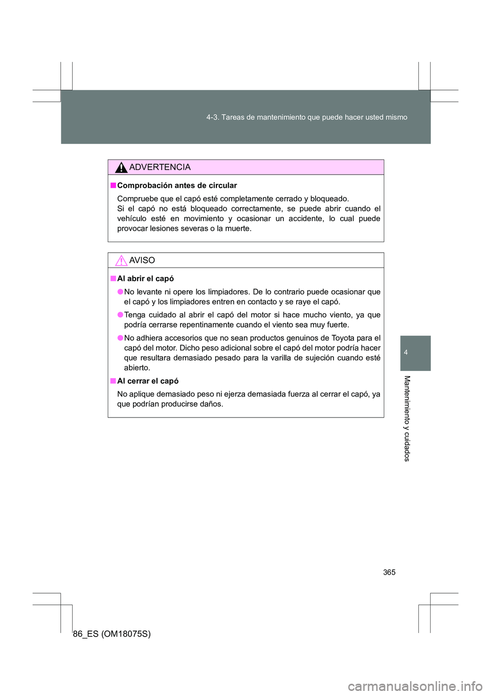 TOYOTA 86 2017  Manual del propietario (in Spanish) 365
4-3. Tareas de mantenimiento que puede hacer usted mismo
4
Mantenimiento y cuidados
86_ES (OM18075S)
ADVERTENCIA
■
Comprobación antes de circular
Compruebe que el capó esté completamente cerr
