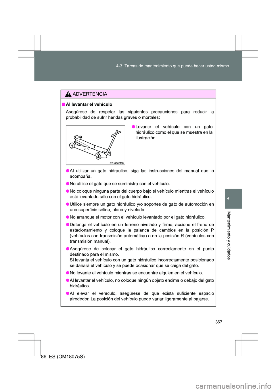 TOYOTA 86 2017  Manual del propietario (in Spanish) 367
4-3. Tareas de mantenimiento que puede hacer usted mismo
4
Mantenimiento y cuidados
86_ES (OM18075S)
ADVERTENCIA
■
Al levantar el vehículo
Asegúrese de respetar las siguientes precauciones par