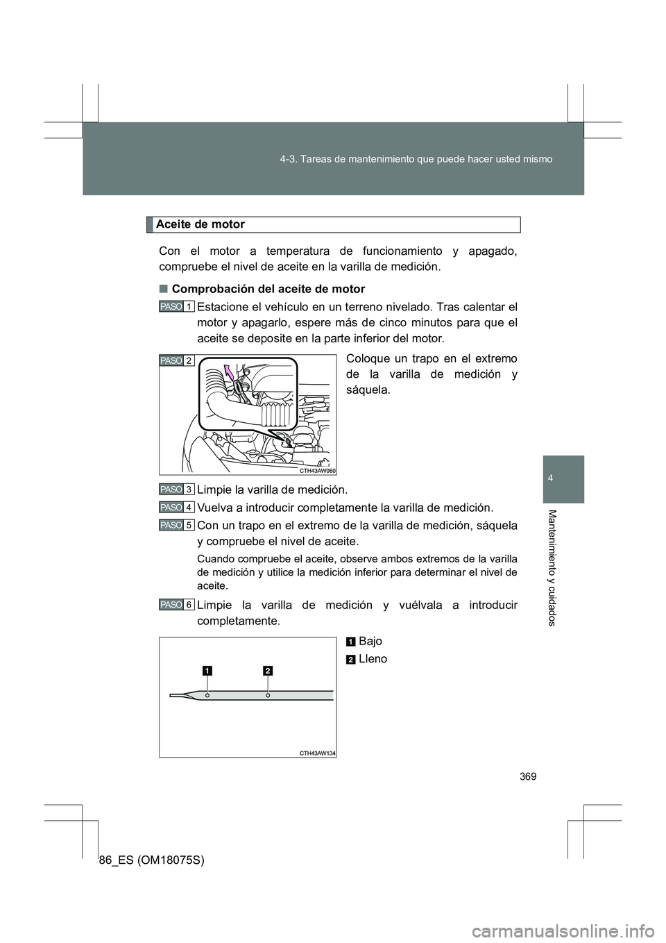 TOYOTA 86 2017  Manual del propietario (in Spanish) 369
4-3. Tareas de mantenimiento que puede hacer usted mismo
4
Mantenimiento y cuidados
86_ES (OM18075S)
Aceite de motor
Con el motor a temperatura de funcionamiento y apagado,
compruebe el nivel de a