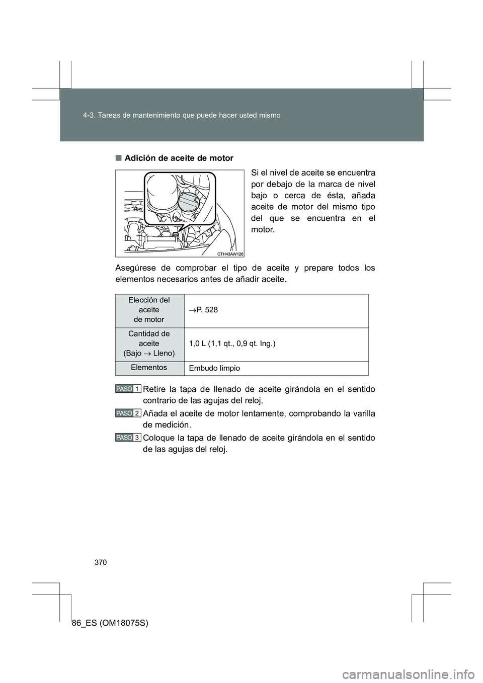 TOYOTA 86 2017  Manual del propietario (in Spanish) 370
4-3. Tareas de mantenimiento que puede hacer usted mismo
86_ES (OM18075S)
■
Adición de aceite de motor
Si el nivel de aceite se encuentra
por debajo de la marca de nivel
bajo o cerca de ésta, 