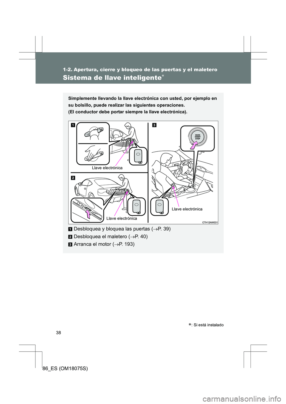 TOYOTA 86 2017 Manual del propietario (in Spanish) 38
86_ES (OM18075S)
1-2. Apertura, cierre y bloqueo de las puertas y el maletero
Sistema de llave inteligente∗
Simplemente llevando la llave electrónica con usted, por ejemplo en
su bolsillo, puede TOYOTA 86 2017 Manual del propietario (in Spanish) 38
86_ES (OM18075S)
1-2. Apertura, cierre y bloqueo de las puertas y el maletero
Sistema de llave inteligente∗
Simplemente llevando la llave electrónica con usted, por ejemplo en
su bolsillo, puede