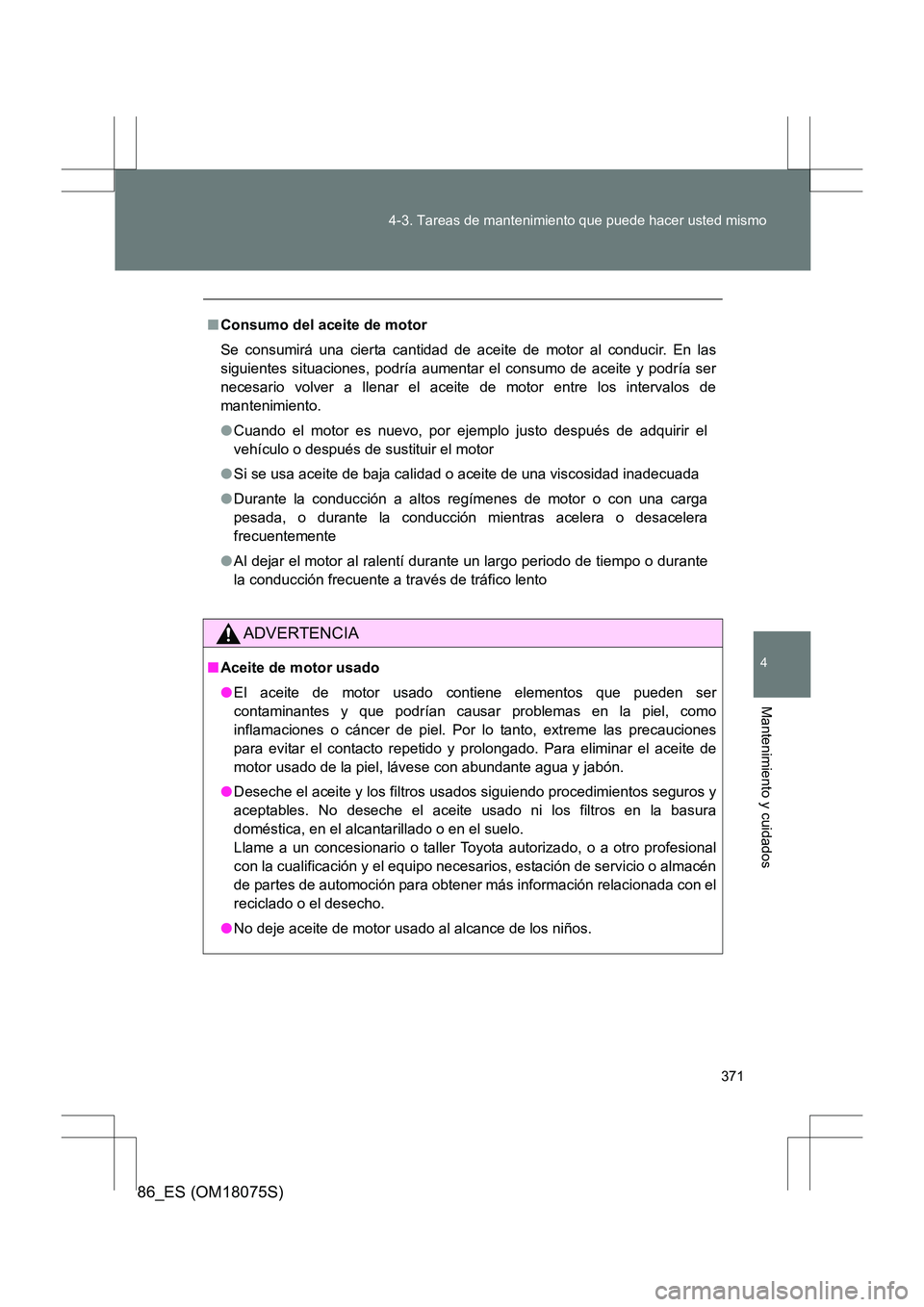 TOYOTA 86 2017 Manual del propietario (in Spanish) 371
4-3. Tareas de mantenimiento que puede hacer usted mismo
4
Mantenimiento y cuidados
86_ES (OM18075S)
■
Consumo del aceite de motor
Se consumirá una cierta cantidad de aceite de motor al conduci TOYOTA 86 2017 Manual del propietario (in Spanish) 371
4-3. Tareas de mantenimiento que puede hacer usted mismo
4
Mantenimiento y cuidados
86_ES (OM18075S)
■
Consumo del aceite de motor
Se consumirá una cierta cantidad de aceite de motor al conduci
