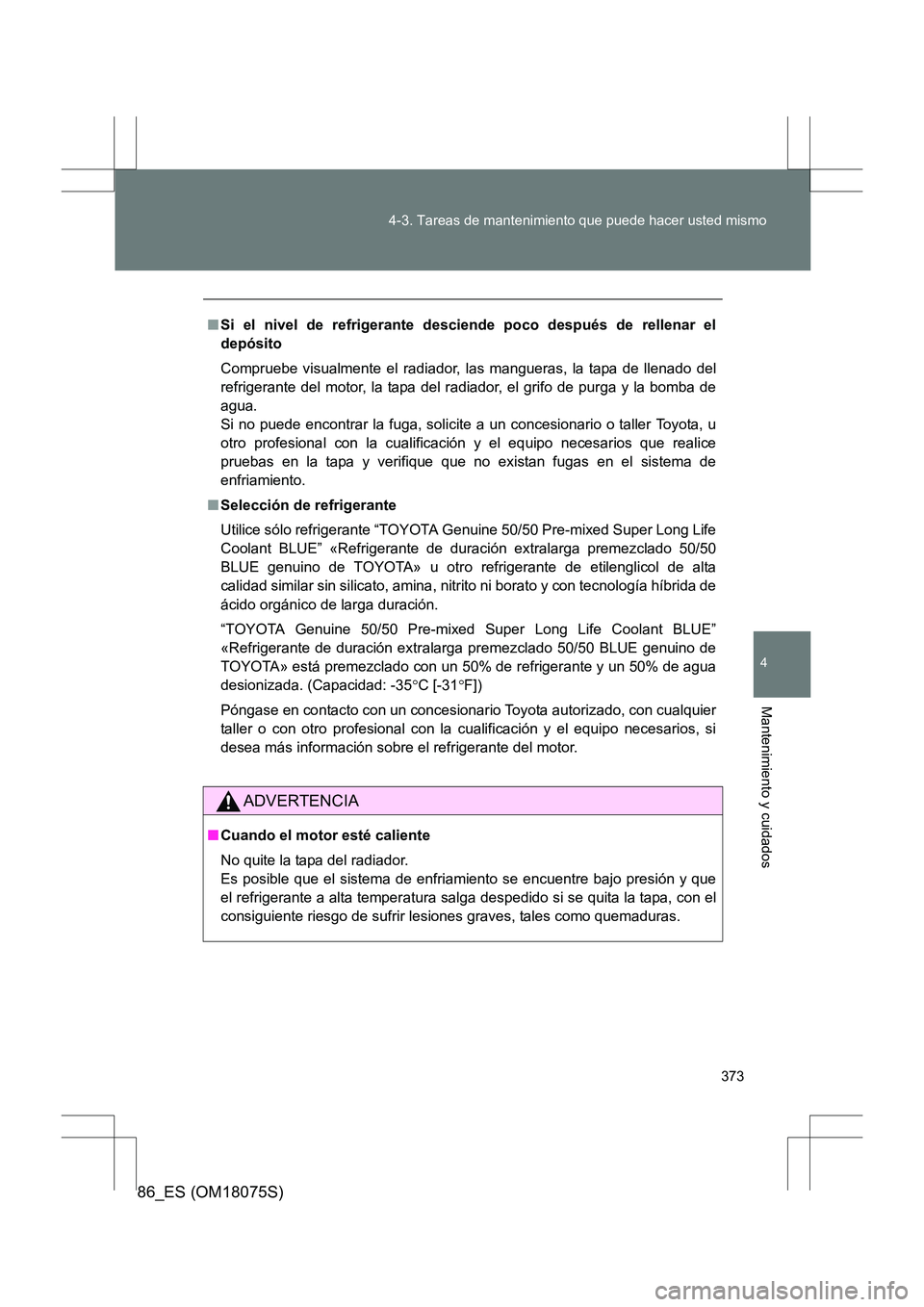TOYOTA 86 2017 Manual del propietario (in Spanish) 373
4-3. Tareas de mantenimiento que puede hacer usted mismo
4
Mantenimiento y cuidados
86_ES (OM18075S)
■
Si el nivel de refrigerante desciende poco después de rellenar el
depósito
Compruebe visu TOYOTA 86 2017 Manual del propietario (in Spanish) 373
4-3. Tareas de mantenimiento que puede hacer usted mismo
4
Mantenimiento y cuidados
86_ES (OM18075S)
■
Si el nivel de refrigerante desciende poco después de rellenar el
depósito
Compruebe visu